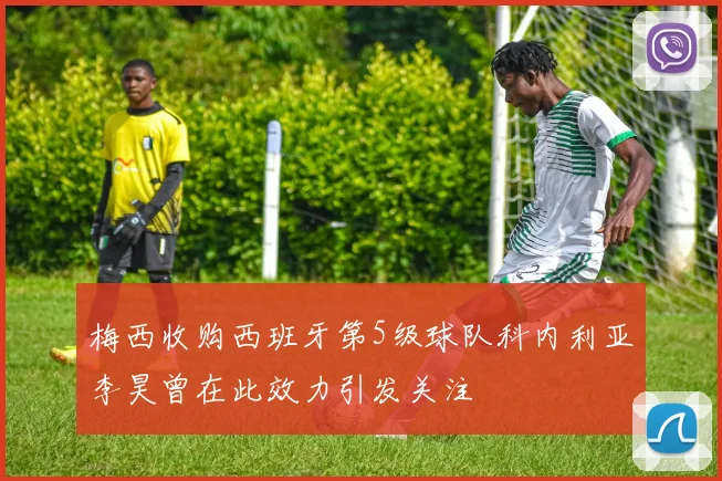 梅西收购西班牙第5级球队科内利亚李昊曾在此效力引发关注