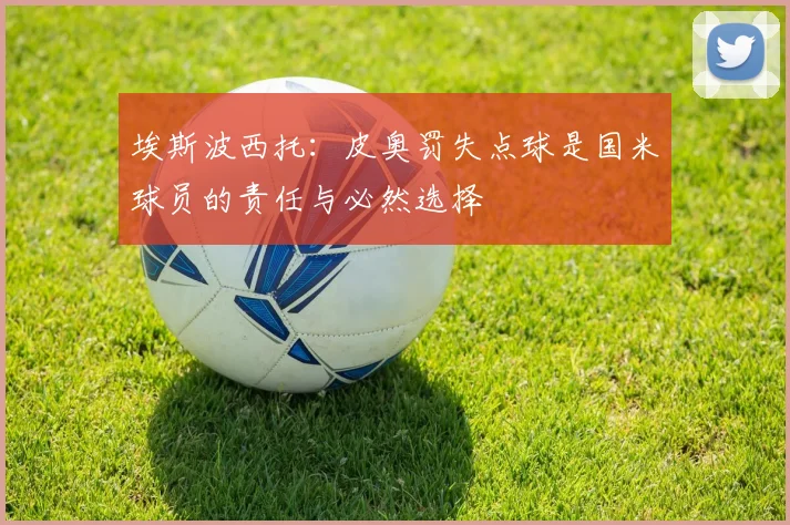 埃斯波西托：皮奥罚失点球是国米球员的责任与必然选择