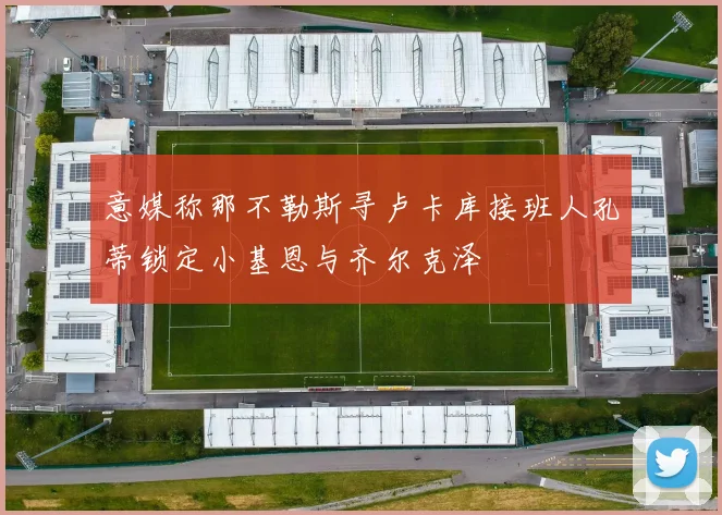 意媒称那不勒斯寻卢卡库接班人孔蒂锁定小基恩与齐尔克泽