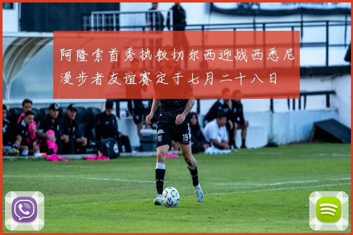 阿隆索首秀执教切尔西迎战西悉尼漫步者友谊赛定于七月二十八日